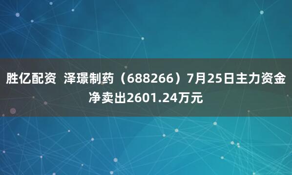 胜亿配资  泽璟制药（688266）7月25日主力资金净卖出2601.24万元