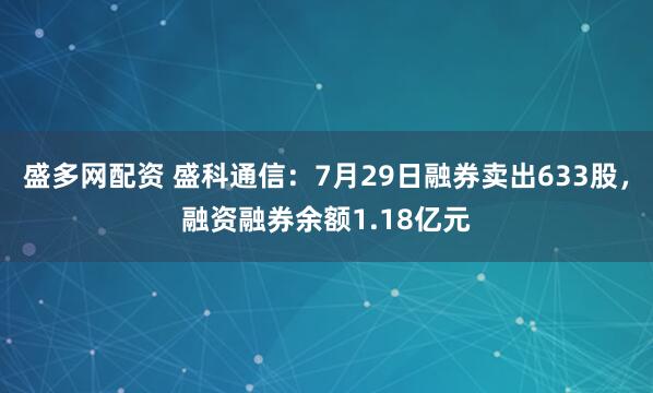 盛多网配资 盛科通信：7月29日融券卖出633股，融资融券余额1.18亿元