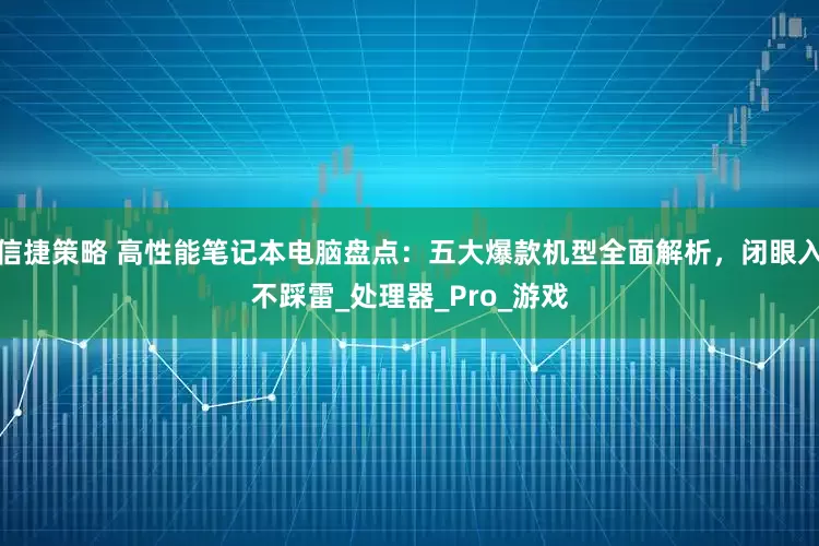 信捷策略 高性能笔记本电脑盘点：五大爆款机型全面解析，闭眼入不踩雷_处理器_Pro_游戏