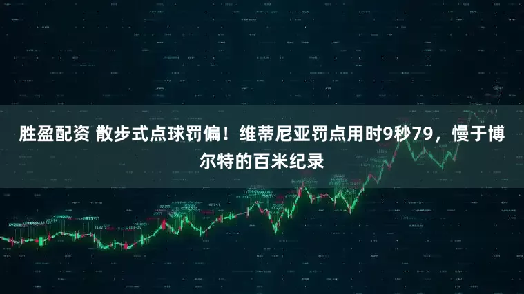 胜盈配资 散步式点球罚偏！维蒂尼亚罚点用时9秒79，慢于博尔特的百米纪录