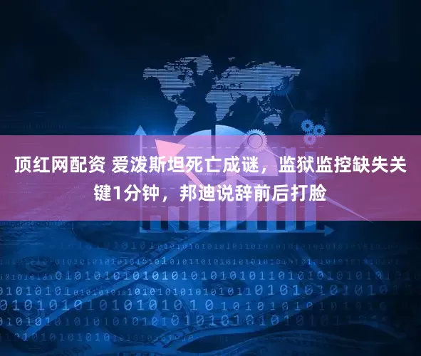 顶红网配资 爱泼斯坦死亡成谜，监狱监控缺失关键1分钟，邦迪说辞前后打脸