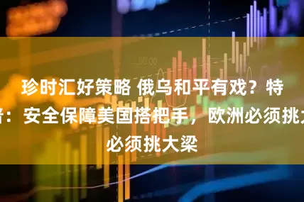 珍时汇好策略 俄乌和平有戏？特朗普：安全保障美国搭把手，欧洲必须挑大梁
