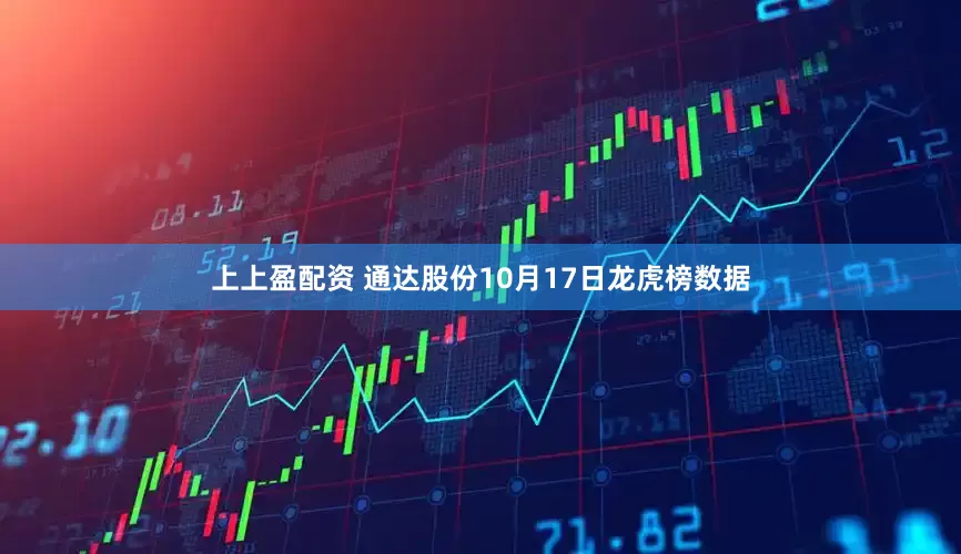 上上盈配资 通达股份10月17日龙虎榜数据