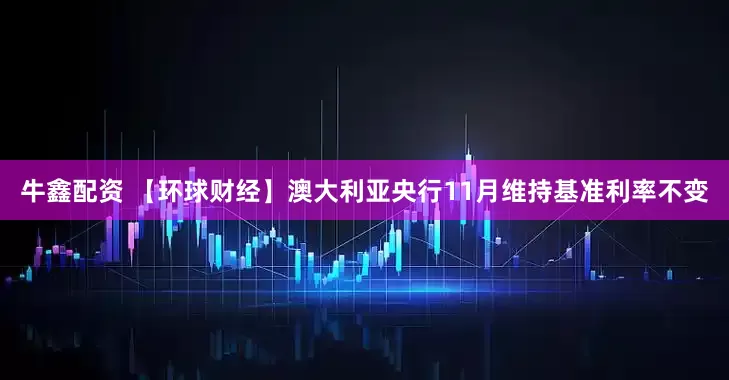 牛鑫配资 【环球财经】澳大利亚央行11月维持基准利率不变