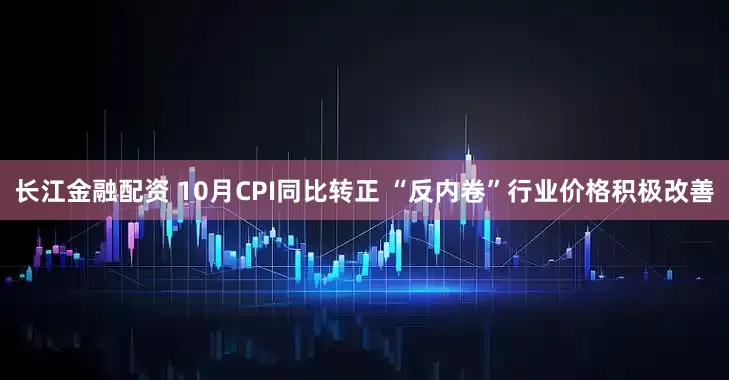 长江金融配资 10月CPI同比转正 “反内卷”行业价格积极改善
