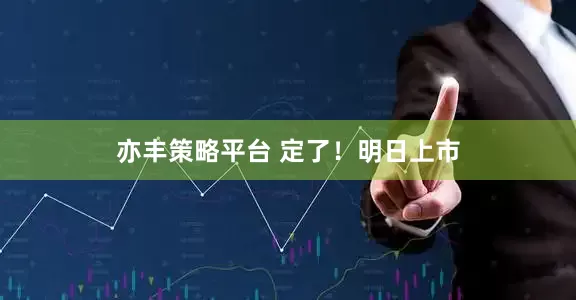 亦丰策略平台 定了！明日上市